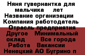 Няня-гувернантка для мальчика 10 лет › Название организации ­ Компания-работодатель › Отрасль предприятия ­ Другое › Минимальный оклад ­ 1 - Все города Работа » Вакансии   . Ненецкий АО,Бугрино п.